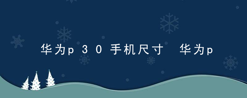 华为p30手机尺寸 华为p30手机有多大